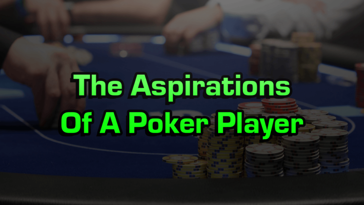 The Aspirations Of A Poker Player